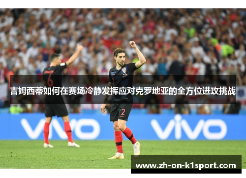 吉姆西蒂如何在赛场冷静发挥应对克罗地亚的全方位进攻挑战