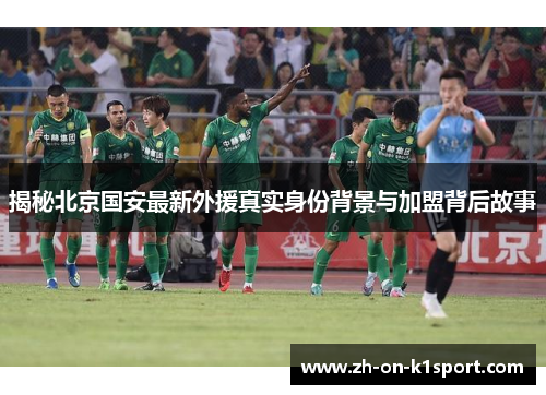 揭秘北京国安最新外援真实身份背景与加盟背后故事