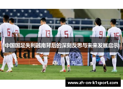 中国国足失利越南背后的深刻反思与未来发展启示