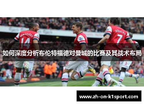 如何深度分析布伦特福德对曼城的比赛及其战术布局