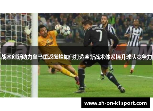 战术创新助力皇马重返巅峰如何打造全新战术体系提升球队竞争力