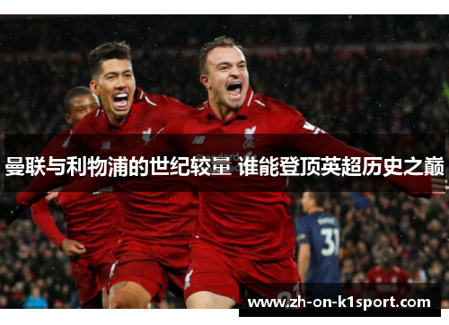 曼联与利物浦的世纪较量 谁能登顶英超历史之巅