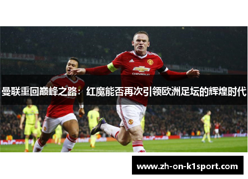 曼联重回巅峰之路：红魔能否再次引领欧洲足坛的辉煌时代