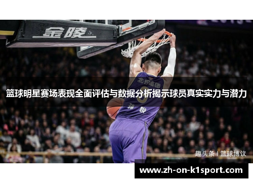 篮球明星赛场表现全面评估与数据分析揭示球员真实实力与潜力
