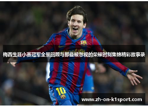 梅西生涯小赛冠军全景回顾与那些被忽视的荣耀时刻集锦精彩故事录