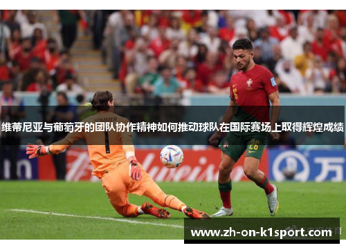 维蒂尼亚与葡萄牙的团队协作精神如何推动球队在国际赛场上取得辉煌成绩