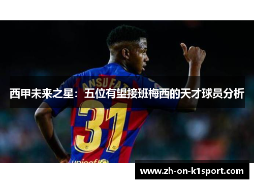 西甲未来之星：五位有望接班梅西的天才球员分析
