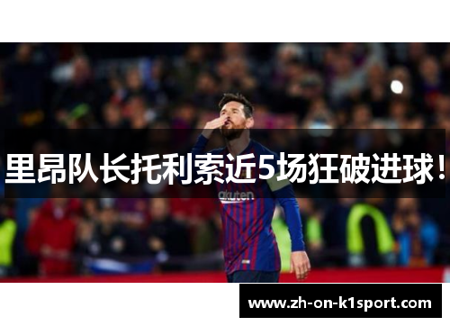 里昂队长托利索近5场狂破进球！