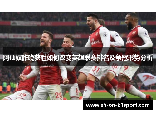 阿仙奴昨晚获胜如何改变英超联赛排名及争冠形势分析