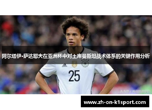 阿尔塔伊·萨达耶夫在亚洲杯中对土库曼斯坦战术体系的关键作用分析