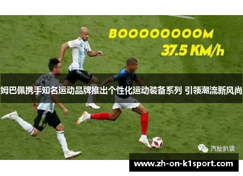 姆巴佩携手知名运动品牌推出个性化运动装备系列 引领潮流新风尚