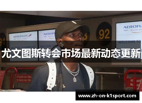 尤文图斯转会市场最新动态更新