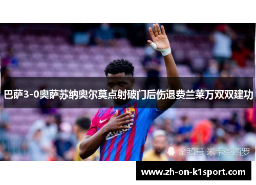 巴萨3-0奥萨苏纳奥尔莫点射破门后伤退费兰莱万双双建功