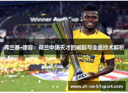 弗兰基·德容：荷兰中场天才的崛起与全面技术解析