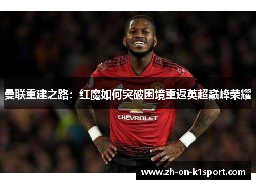 曼联重建之路：红魔如何突破困境重返英超巅峰荣耀