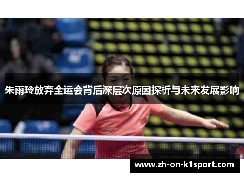 朱雨玲放弃全运会背后深层次原因探析与未来发展影响