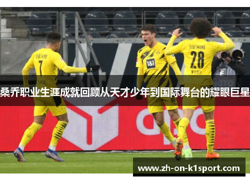 桑乔职业生涯成就回顾从天才少年到国际舞台的耀眼巨星