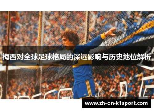 梅西对全球足球格局的深远影响与历史地位解析