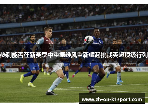 热刺能否在新赛季中重振雄风重新崛起挑战英超顶级行列