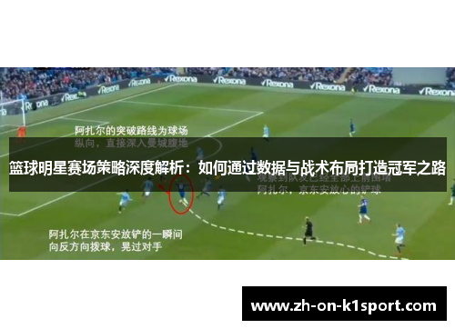 篮球明星赛场策略深度解析：如何通过数据与战术布局打造冠军之路
