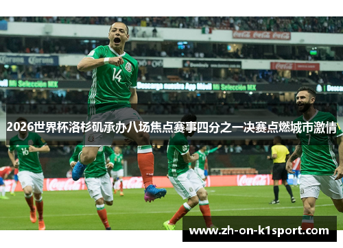 2026世界杯洛杉矶承办八场焦点赛事四分之一决赛点燃城市激情