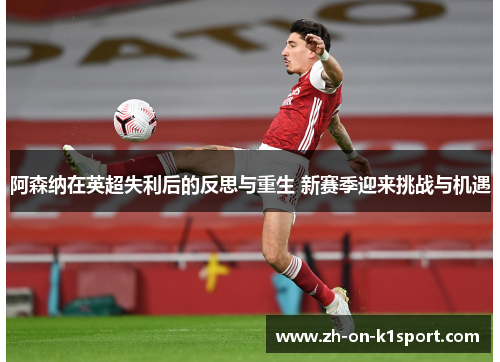 阿森纳在英超失利后的反思与重生 新赛季迎来挑战与机遇