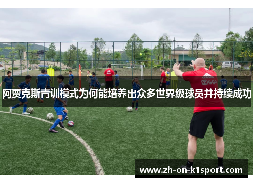 阿贾克斯青训模式为何能培养出众多世界级球员并持续成功